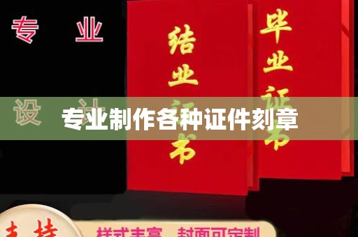 玉泉专业制作各种证件刻章